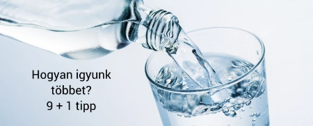 Hogyan igyunk többet –  9 + 1 tipp a folyadékfogyasztáshoz
